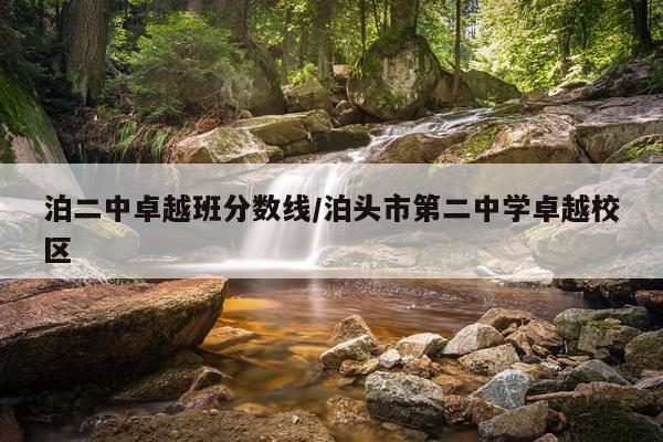 泊二中卓越班分数线/泊头市第二中学卓越校区