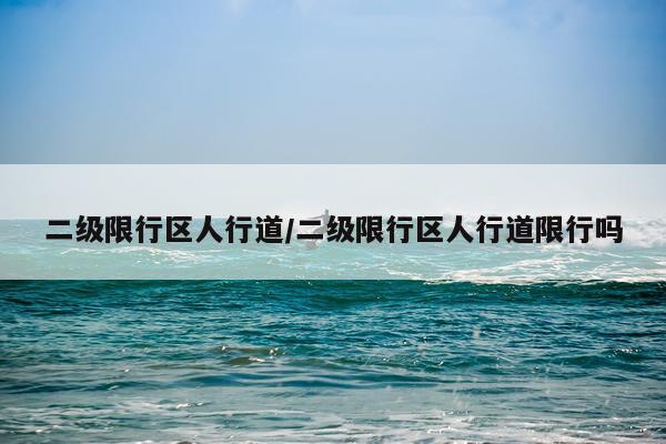 二级限行区人行道/二级限行区人行道限行吗