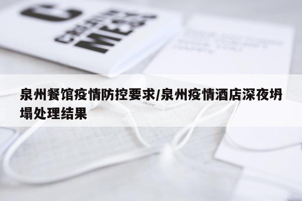 泉州餐馆疫情防控要求/泉州疫情酒店深夜坍塌处理结果