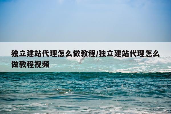 独立建站代理怎么做教程/独立建站代理怎么做教程视频