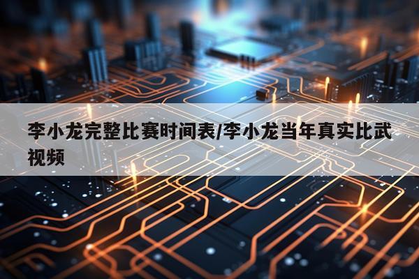 李小龙完整比赛时间表/李小龙当年真实比武视频