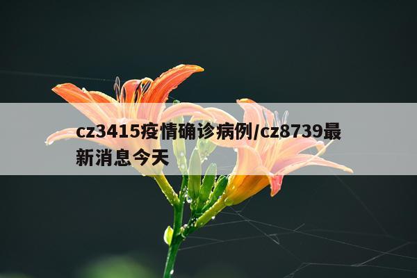cz3415疫情确诊病例/cz8739最新消息今天