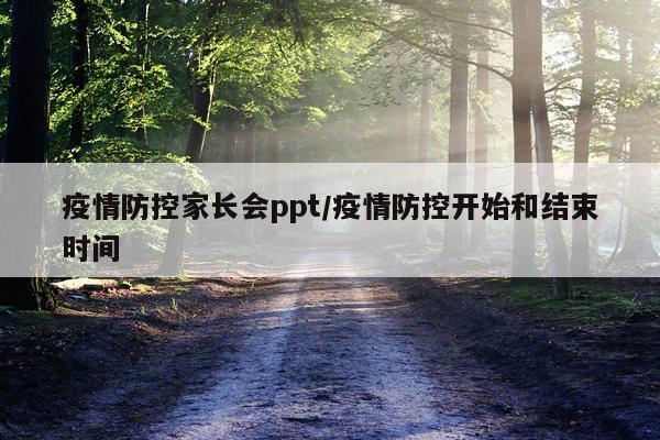 疫情防控家长会ppt/疫情防控开始和结束时间