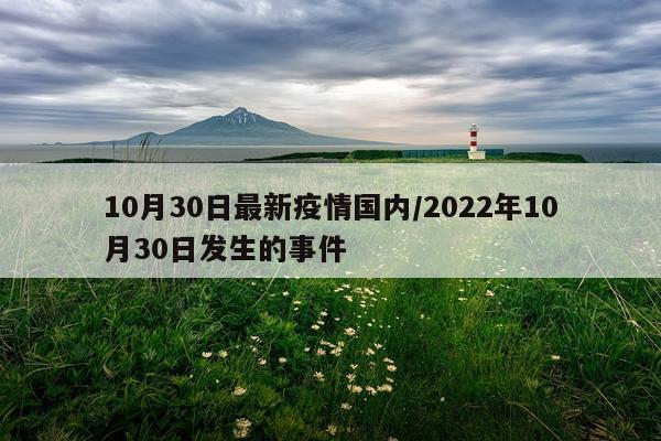 10月30日最新疫情国内/2022年10月30日发生的事件