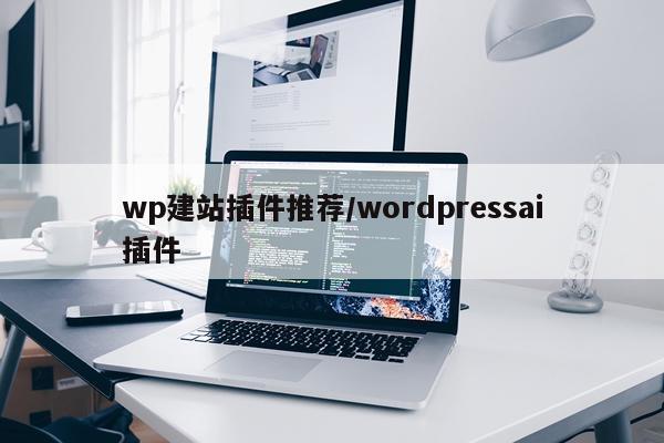 wp建站插件推荐/wordpressai插件