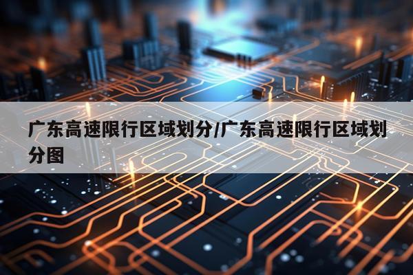 广东高速限行区域划分/广东高速限行区域划分图