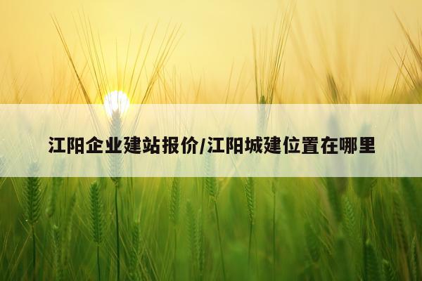 江阳企业建站报价/江阳城建位置在哪里