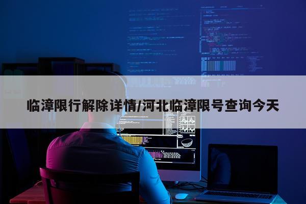 临漳限行解除详情/河北临漳限号查询今天