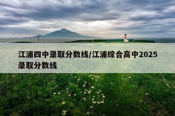 江浦四中录取分数线/江浦综合高中2025录取分数线