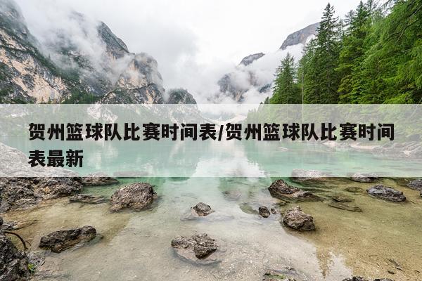 贺州篮球队比赛时间表/贺州篮球队比赛时间表最新