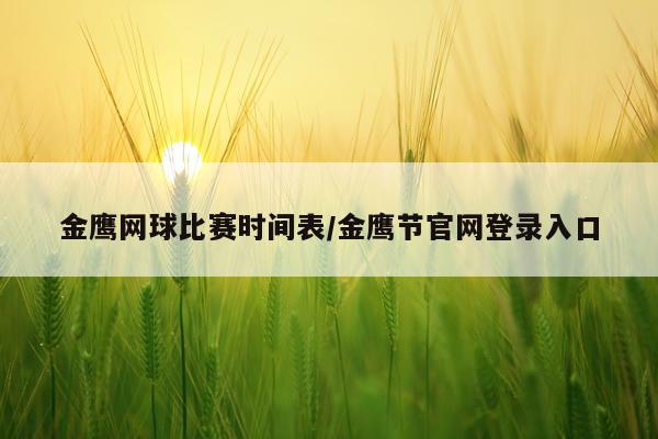 金鹰网球比赛时间表/金鹰节官网登录入口