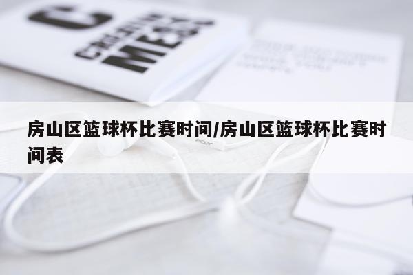 房山区篮球杯比赛时间/房山区篮球杯比赛时间表