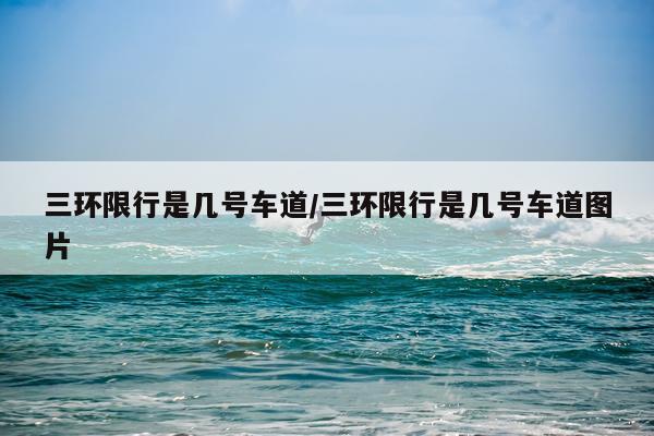 三环限行是几号车道/三环限行是几号车道图片