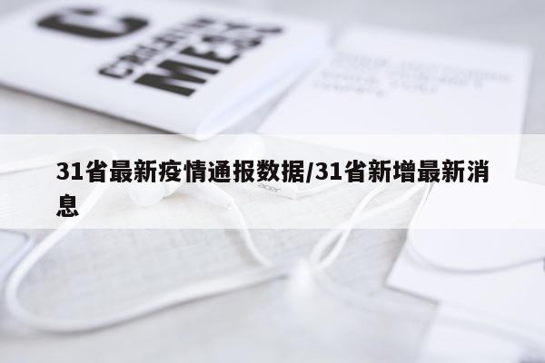 31省最新疫情通报数据/31省新增最新消息