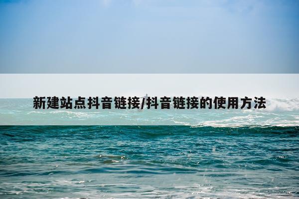 新建站点抖音链接/抖音链接的使用方法