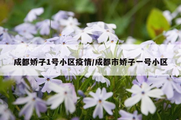 成都娇子1号小区疫情/成都市娇子一号小区