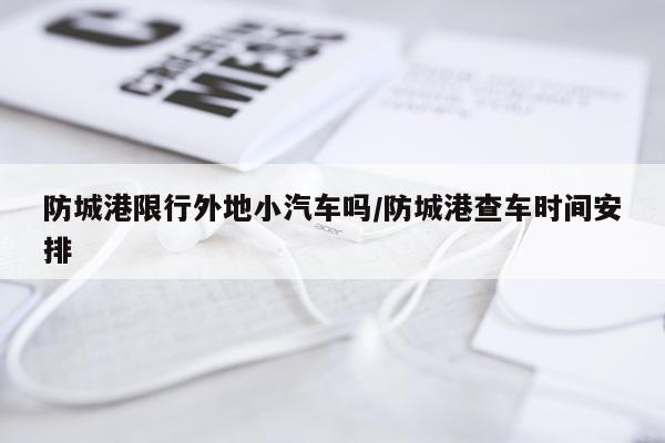 防城港限行外地小汽车吗/防城港查车时间安排