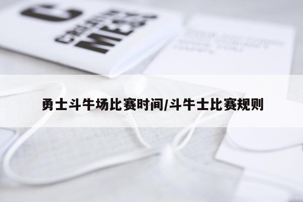 勇士斗牛场比赛时间/斗牛士比赛规则