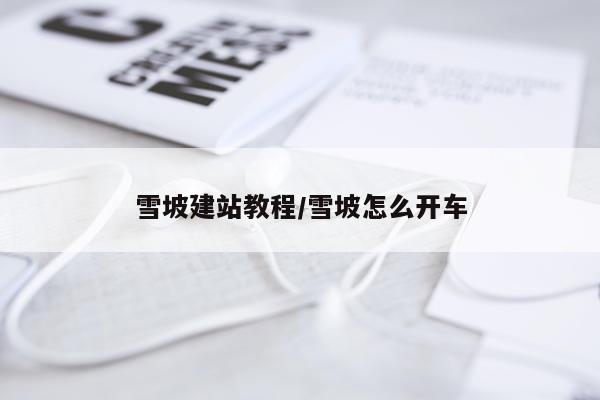 雪坡建站教程/雪坡怎么开车