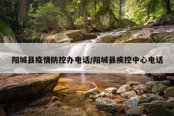 阳城县疫情防控办电话/阳城县疾控中心电话