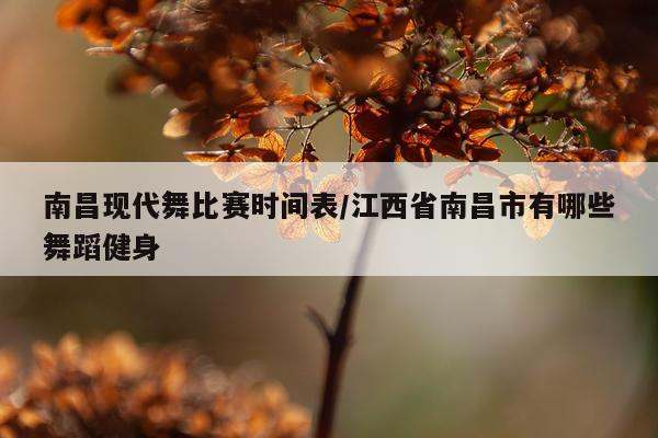南昌现代舞比赛时间表/江西省南昌市有哪些舞蹈健身