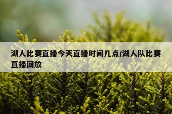 湖人比赛直播今天直播时间几点/湖人队比赛直播回放