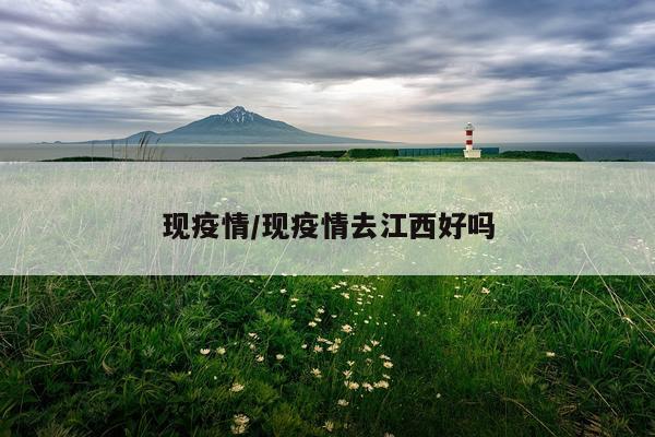 现疫情/现疫情去江西好吗