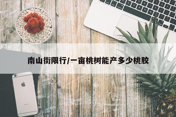 南山街限行/一亩桃树能产多少桃胶