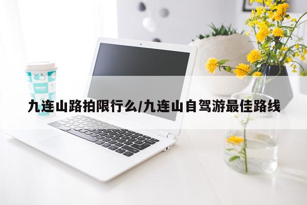 九连山路拍限行么/九连山自驾游最佳路线