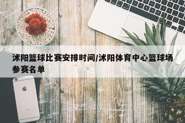 沭阳篮球比赛安排时间/沭阳体育中心篮球场参赛名单