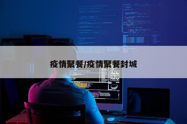 疫情聚餐/疫情聚餐封城
