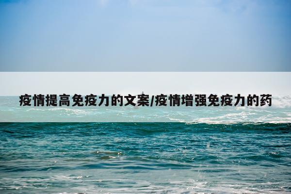 疫情提高免疫力的文案/疫情增强免疫力的药