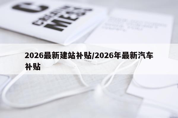 2026最新建站补贴/2026年最新汽车补贴