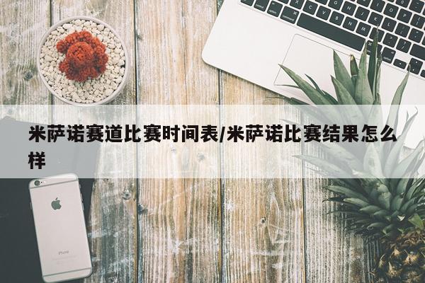 米萨诺赛道比赛时间表/米萨诺比赛结果怎么样
