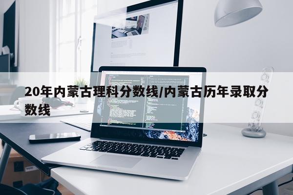 20年内蒙古理科分数线/内蒙古历年录取分数线