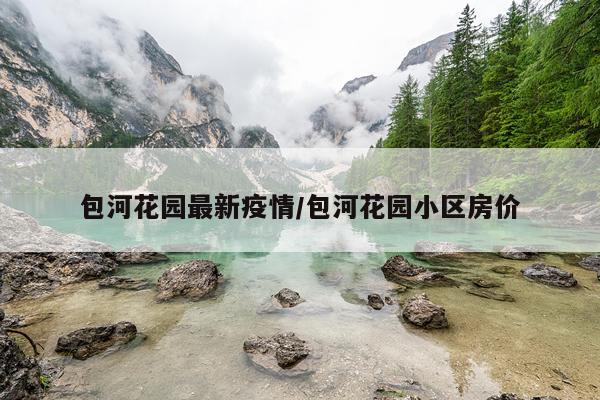 包河花园最新疫情/包河花园小区房价