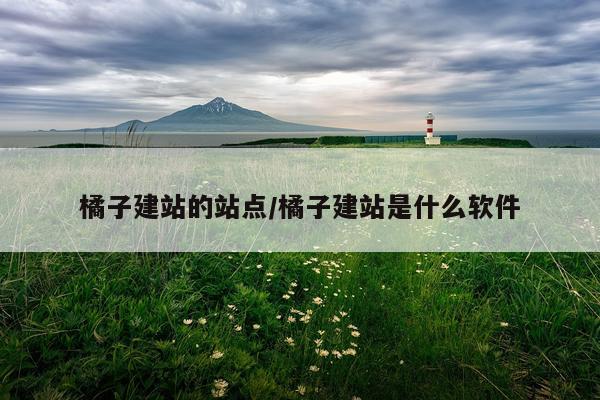 橘子建站的站点/橘子建站是什么软件