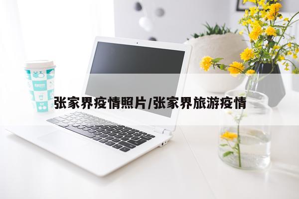 张家界疫情照片/张家界旅游疫情