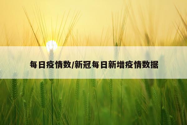 每日疫情数/新冠每日新增疫情数据
