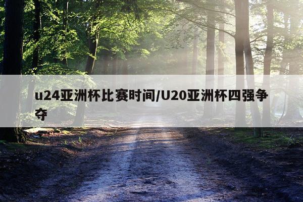 u24亚洲杯比赛时间/U20亚洲杯四强争夺