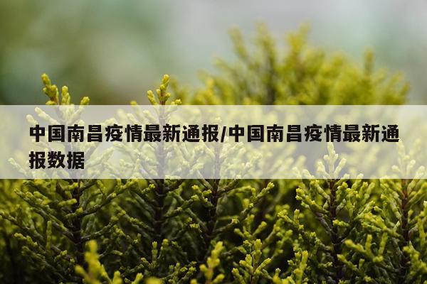 中国南昌疫情最新通报/中国南昌疫情最新通报数据