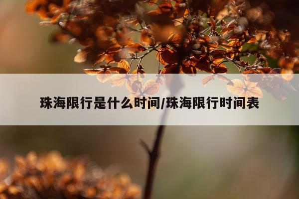 珠海限行是什么时间/珠海限行时间表
