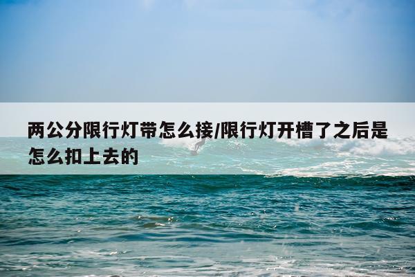 两公分限行灯带怎么接/限行灯开槽了之后是怎么扣上去的