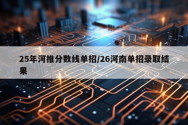 25年河推分数线单招/26河南单招录取结果