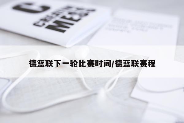 德篮联下一轮比赛时间/德蓝联赛程