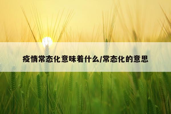 疫情常态化意味着什么/常态化的意思