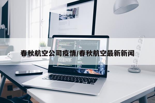 春秋航空公司疫情/春秋航空最新新闻