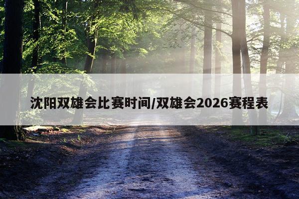 沈阳双雄会比赛时间/双雄会2026赛程表
