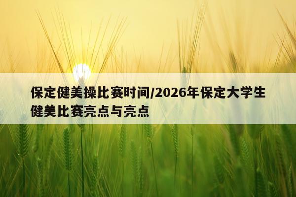保定健美操比赛时间/2026年保定大学生健美比赛亮点与亮点