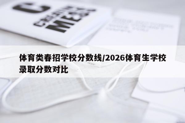 体育类春招学校分数线/2026体育生学校录取分数对比